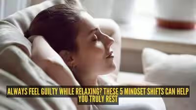 Always feel guilty while relaxing? These 5 mindset shifts can help you truly rest | Always feel guilty while relaxing? These 5 mindset shifts can help you truly rest |